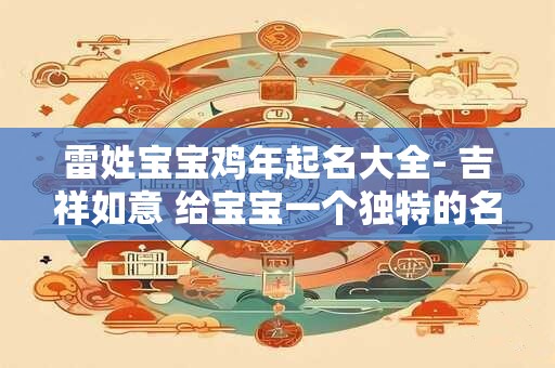 雷姓宝宝鸡年起名大全- 吉祥如意 给宝宝一个独特的名字! 雷姓宝宝鸡年起名大全- 吉祥如意 给宝宝一个独特的名字!