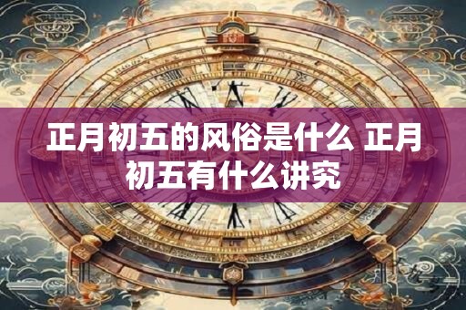 正月初五的风俗是什么 正月初五有什么讲究