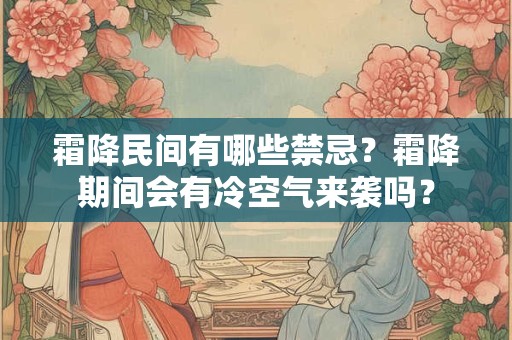霜降民间有哪些禁忌?霜降期间会有冷空气来袭吗? 霜降民间有哪些禁忌?霜降期间会有冷空气来袭吗?