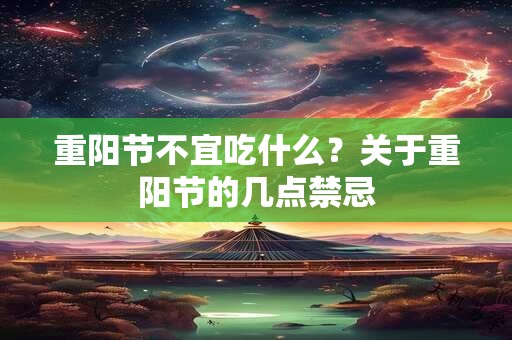 重阳节不宜吃什么？关于重阳节的几点禁忌