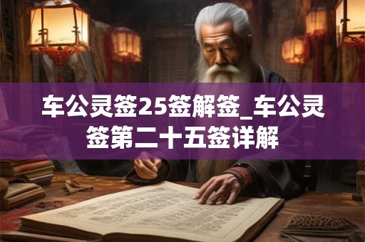 车公灵签25签解签_车公灵签第二十五签详解 车公灵签25签解签_车公灵签第二十五签详解