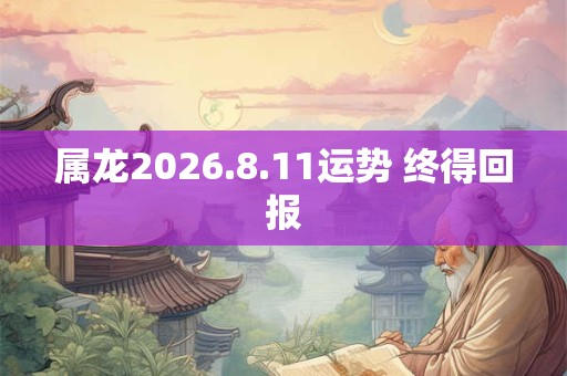 属龙2026.8.11运势 终得回报