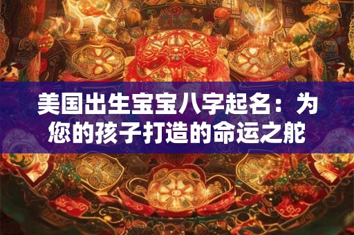 美国出生宝宝八字起名：为您的孩子打造的命运之舵