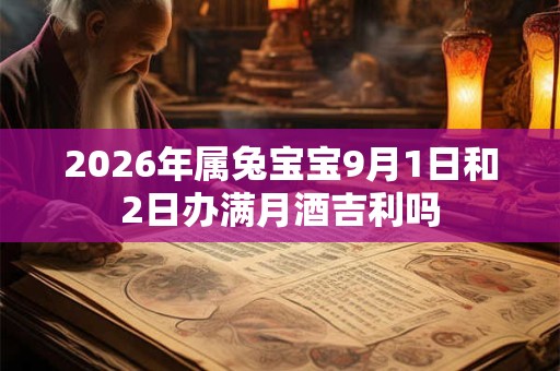 2026年属兔宝宝9月1日和2日办满月酒吉利吗