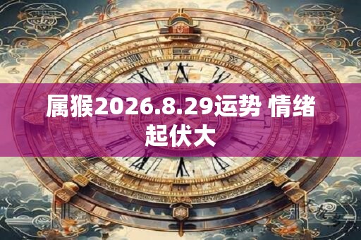 属猴2026.8.29运势 情绪起伏大 属猴2026.8.29运势 情绪起伏大