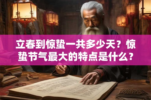 立春到惊蛰一共多少天?惊蛰节气最大的特点是什么? 立春到惊蛰一共多少天?惊蛰节气最大的特点是什么?