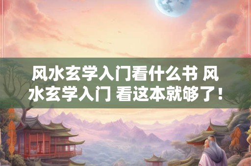 风水玄学入门看什么书 风水玄学入门 看这本就够了！
