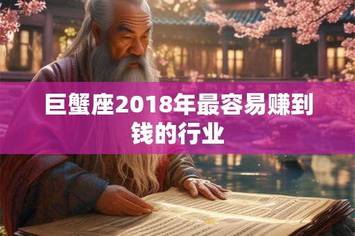 巨蟹座2018年最容易赚到钱的行业 巨蟹座2018年最容易赚到钱的行业