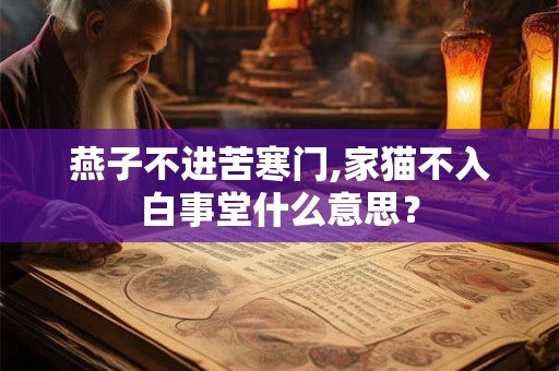 燕子不进苦寒门,家猫不入白事堂什么意思? 燕子不进苦寒门,家猫不入白事堂什么意思?