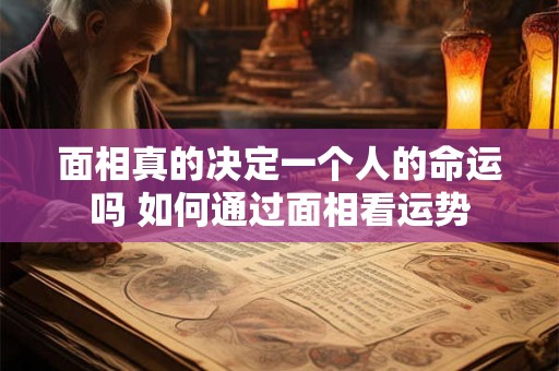 面相真的决定一个人的命运吗 如何通过面相看运势 面相真的决定一个人的命运吗 如何通过面相看运势