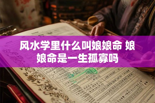 风水学里什么叫娘娘命 娘娘命是一生孤寡吗