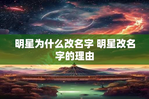 明星为什么改名字 明星改名字的理由