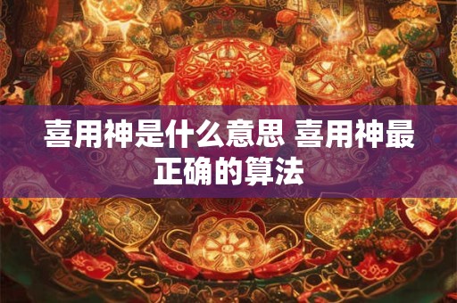 喜用神是什么意思 喜用神最正确的算法