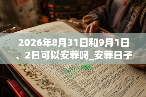 2026年8月31日和9月1日、2日可以安葬吗_安葬日子好吗