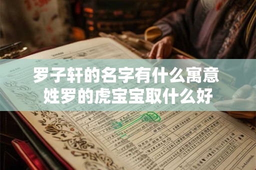 罗子轩的名字有什么寓意 姓罗的虎宝宝取什么好
