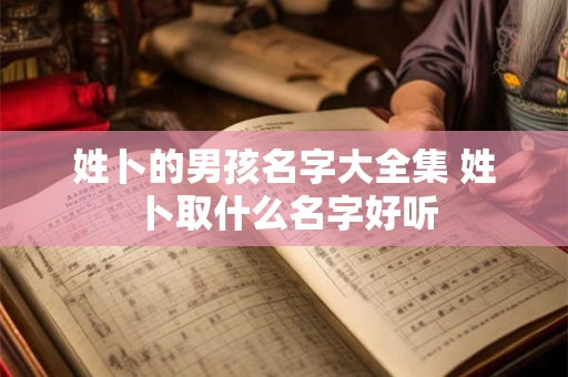 姓卜的男孩名字大全集 姓卜取什么名字好听