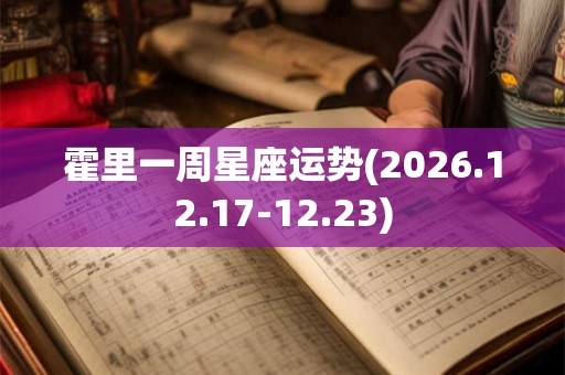霍里一周星座运势(2026.12.17-12.23) 霍里一周星座运势(2026.12.17-12.23)