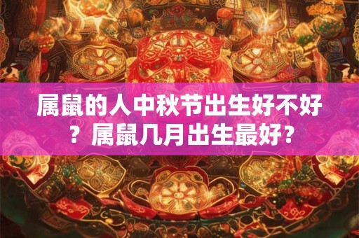 属鼠的人中秋节出生好不好？属鼠几月出生最好？