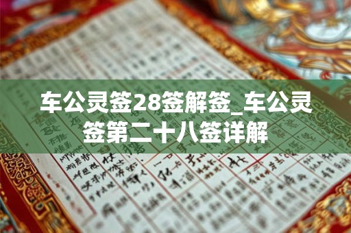车公灵签28签解签_车公灵签第二十八签详解 车公灵签28签解签_车公灵签第二十八签详解