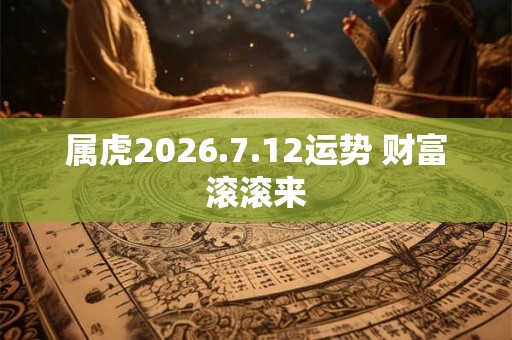 属虎2026.7.12运势 财富滚滚来