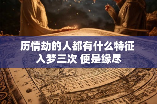 历情劫的人都有什么特征 入梦三次 便是缘尽 历情劫的人都有什么特征 入梦三次 便是缘尽