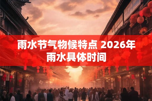 雨水节气物候特点 2026年雨水具体时间