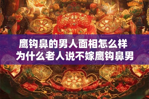 鹰钩鼻的男人面相怎么样 为什么老人说不嫁鹰钩鼻男人