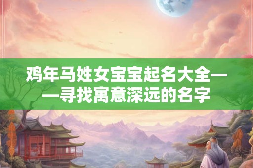 鸡年马姓女宝宝起名大全——寻找寓意深远的名字