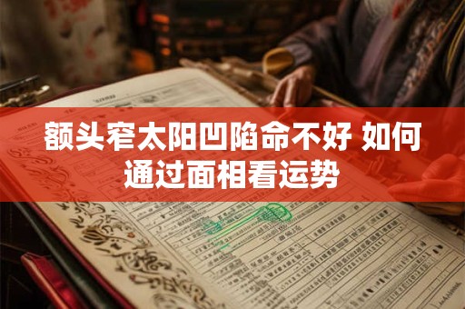 额头窄太阳凹陷命不好 如何通过面相看运势