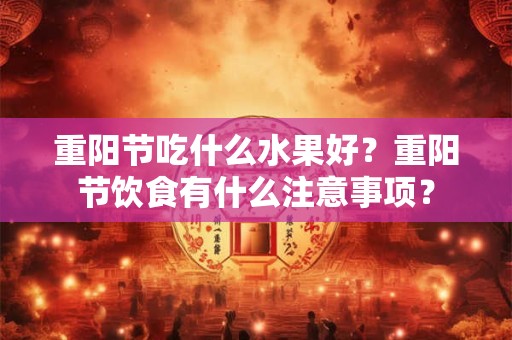 重阳节吃什么水果好？重阳节饮食有什么注意事项？