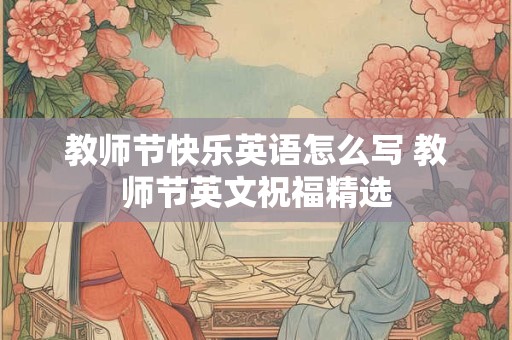 教师节快乐英语怎么写 教师节英文祝福精选