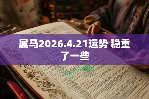 属马2026.4.21运势 稳重了一些 属马2026.4.21运势 稳重了一些