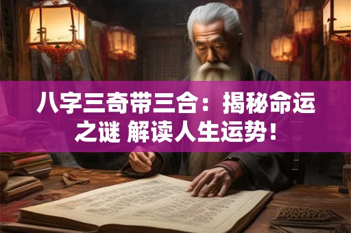 八字三奇带三合:揭秘命运之谜 解读人生运势! 八字三奇带三合:揭秘命运之谜 解读人生运势!