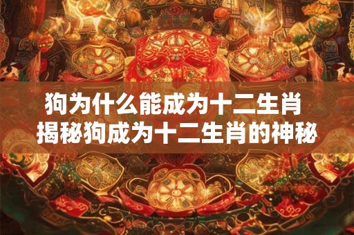 狗为什么能成为十二生肖 揭秘狗成为十二生肖的神秘原因
