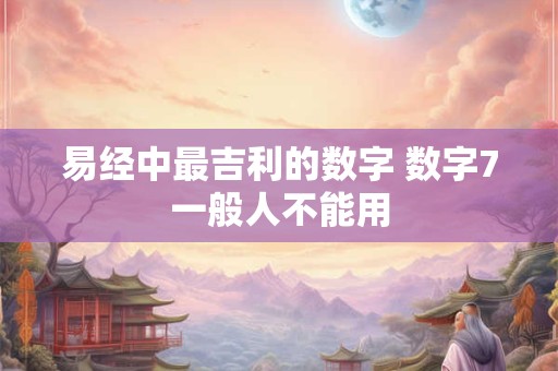易经中最吉利的数字 数字7一般人不能用