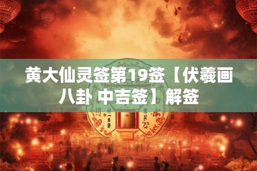 黄大仙灵签第19签【伏羲画八卦 中吉签】解签
