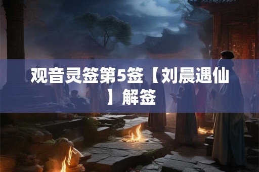 观音灵签第5签【刘晨遇仙】解签