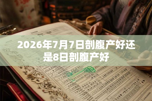 2026年7月7日剖腹产好还是8日剖腹产好