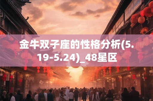 金牛双子座的性格分析(5.19-5.24)_48星区 金牛双子座的性格分析(5.19-5.24)_48星区