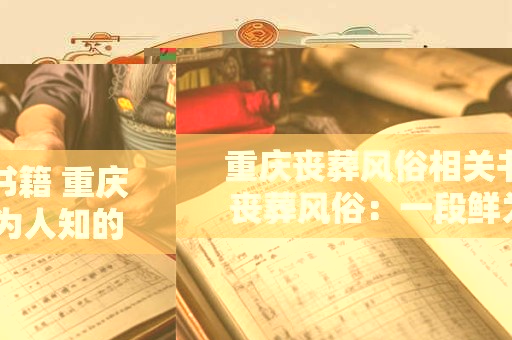 重庆丧葬风俗相关书籍 重庆丧葬风俗:一段鲜为人知的历史 重庆丧葬风俗相关书籍 重庆丧葬风俗:一段鲜为人知的历史