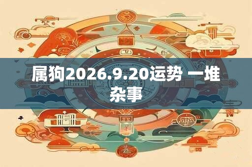 属狗2026.9.20运势 一堆杂事