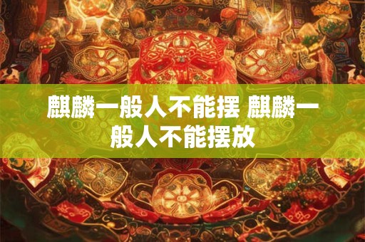 麒麟一般人不能摆 麒麟一般人不能摆放