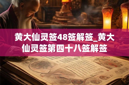 黄大仙灵签48签解签_黄大仙灵签第四十八签解签 黄大仙灵签48签解签_黄大仙灵签第四十八签解签