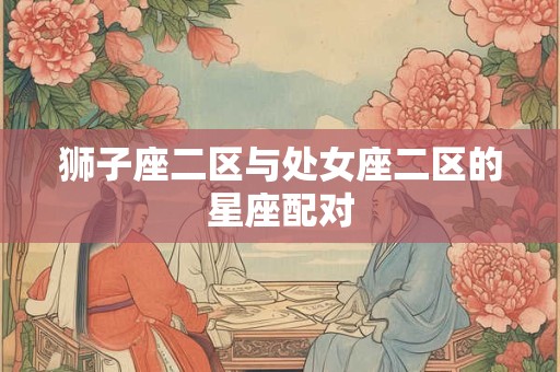 狮子座二区与处女座二区的星座配对