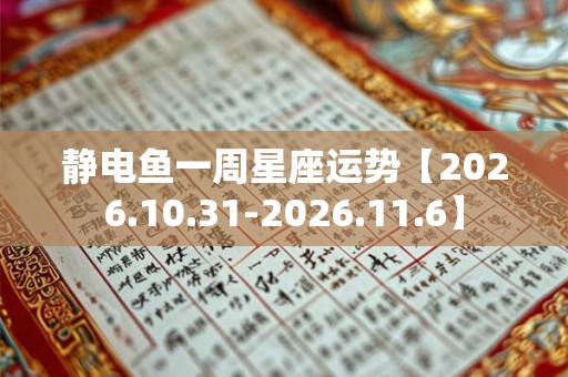 静电鱼一周星座运势【2026.10.31-2026.11.6】 静电鱼一周星座运势【2026.10.31-2026.11.6】
