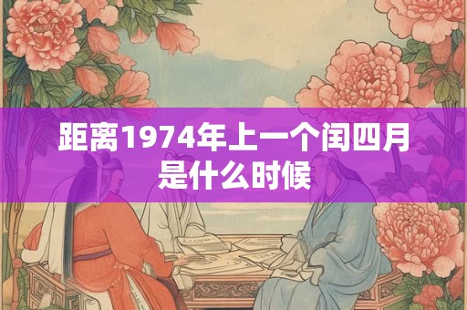 距离1974年上一个闰四月是什么时候 距离1974年上一个闰四月是什么时候