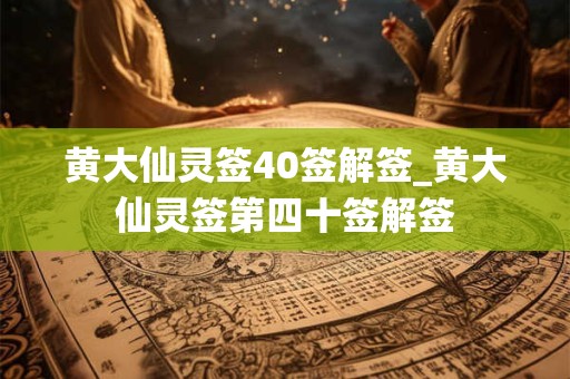 黄大仙灵签40签解签_黄大仙灵签第四十签解签