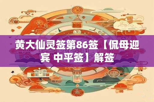 黄大仙灵签第86签【侃母迎宾 中平签】解签