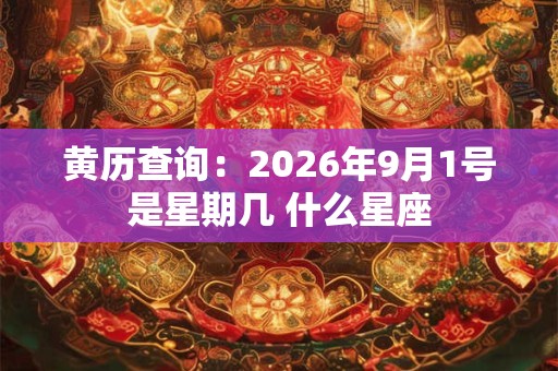 黄历查询：2026年9月1号是星期几 什么星座