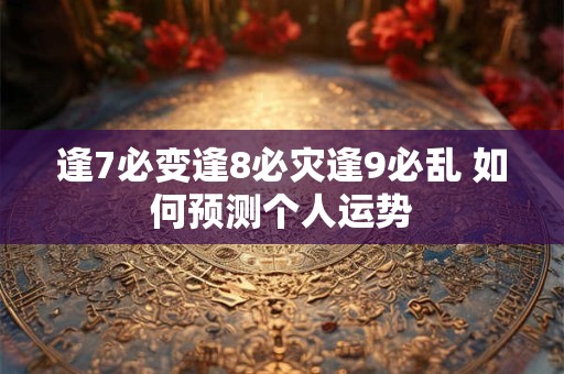 逢7必变逢8必灾逢9必乱 如何预测个人运势